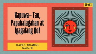 Kapuwa-Tao,
Papahalagahanat
IgagalangKo!
ELAINE T. ARCANGEL
Teacher III
Q3-wk2
 