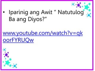 • Iparinig ang Awit “ Natutulog
Ba ang Diyos?”
www.youtube.com/watch?v=qk
oorFYRUQw
 