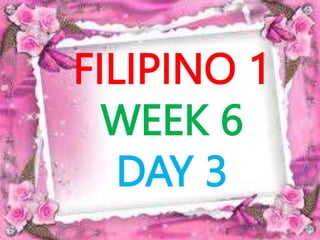FILIPINO 1
WEEK 6
DAY 3
 