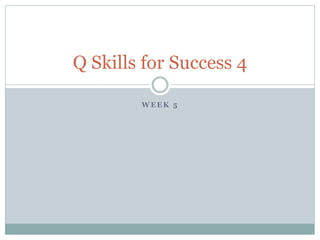 Q Skills for Success 4 
WEEK 5 
 