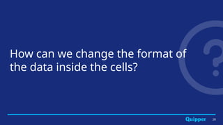 How can we change the format of
the data inside the cells?
28
 