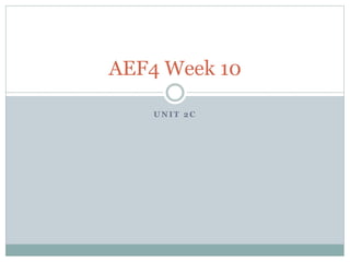 AEF4 Week 10 
UNIT 2C 
 
