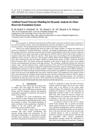 Pr. Dr. R. H. S. Al-Suhaili et al Int. Journal of Engineering Research and Applications ww.ijera.com
ISSN : 2248-9622, Vol. 4, Issue 1( Version 2), January 2014, pp.121-143
RESEARCH ARTICLE

OPEN ACCESS

Artificial Neural Network Modeling for Dynamic Analysis of a DamReservoir-Foundation System
Pr. Dr. Rafa H. S. Al-Suhaili1, Pr. Dr. Ahmed A. M. Ali2, Shamil A. K. Behaya3
1

Prof. of Civil Engineering Dept., University of Baghdad, Baghdad, Iraq.
Visiting Prof. at The City College of New York, New York, USA.
2
Prof. Water Resources Dept., Dean of the College of Engineering, University of Baghdad, Baghdad, Iraq.
3
Assistant Lecturer University of Babylon, Babylon, Iraq.

Abstract
In this research, an Artificial Neural Networks (ANN) model is built and verified for quick estimation of
the various maximum stresses, strains and hydrodynamic pressures developed on a gravity dam section due to
seismic excitation. The developed model can be for accurate estimation of these values.
There are no explicit equations that relate the input to the output variables. It requires the solution of a
system of simultaneous of partial differential equations governing the phenomenon, taking into account the
three media interactions, dam body (concrete),reservoir(water) and foundation (soil).In this research a data base
of 900 different cases inputs and outputs is build using the ANSYS software. Each of these input variables is
assigned a range from which values are selected. These ranges were set according to the recommendations of
authorized sources relevant to this issue. The statistical software SPSS with the database mentioned above are
used, after converting the input and output variables to dimensionless forms, to build a model of Artificial
Neural Networks ANN. The results showed the capability of the model to predict the values of the outputs
(stresses and hydrodynamic pressures) with high accuracy. The correlation coefficients between the observed
outputs values and the predicted values model are between 97.8% and 99.7%.The MATLAB programming
language is used to write a program to apply the Artificial Neural Networks model for obtaining the stresses and
hydrodynamic pressures for any set of input variables, instead of using the long process of ANSYS modeling.
For the purpose of further checking of the performance of the model it was applied to a three different data cases
which were not exist in the database that was used to build the model. The comparison of the results of these
three cases obtained by the Artificial Neural Networks model with those obtained by using the ANSYS software
had showed an excellent capability of the model to predict the outputs with high accuracy. The correlation
coefficients for these three cases are 99.6%, 99.9% and 99.8% for the horizontal acceleration only, the vertical
acceleration only and the dual acceleration (horizontal and vertical) respectively.

I.

Introduction

Dams are man’s oldest tools for storing water
to sustain cities and irrigate the land for human
survival. Today, some 45,000 dams around the world
harness water for irrigation, domestic and industrial
consumption, generation of electricity, and control of
floods, Veltrop (2002).
Throughout the world insufficiencies have
been observed in dams designed with consideration
given to meteorological and hydrological data, which
are stochastic in nature. The general importance of
safety evaluations in dam engineering is explained in
addition to the risk analysis that needs to be
performed ,YenigunandErkek (2007).
When it comes to safety, dams are critical
structures that need careful consideration and
accuracy during design and construction. On the
other hand, economically, it is impossible to consider
all safety issues. Therefore, to satisfy both economic
and safety considerations simultaneously, an analysis

www.ijera.com

should be conducted to select the better and more
accurate method of design. One of the most critical
safety cases is the behavior of the system under
dynamic loading. The significant issue that is faced in
predicting the behavior of dams and selecting the
appropriate analytical model is the interaction of
dams with water inside the reservoir, because the
dynamic behavior of a structure in contact with water
is different in that when this same structure is in
contact with air, Mansouri and Rezaei (2010).
An extensive stresses in the form of lateral
inertial loads generate due to ground movements
during seismic excitation on all types of structures.
Also significant hydrodynamic pressure develops in
additional to the hydrostatic pressure on the upstream
faces of the dam from the water in the reservoir due
to ground motions as well as movement of the
structure in response to ground motions. The dam and
the impounded water interact dynamically.
Hydrodynamic pressure affects the deformation of
dam which in turn influences the pressure. Frequency
121 | P a g e

 