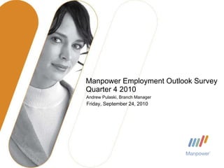 Manpower Employment Outlook Survey Quarter 4 2010 Andrew Pulaski, Branch Manager Friday, September 24, 2010 