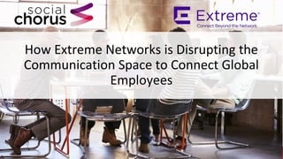 How Extreme Networks is Disrupting the
Communication Space to Connect Global
Employees
 
