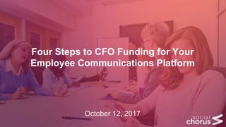 Four Steps to CFO Funding for Your
Employee Communications Platform
October 12, 2017
 