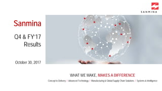 WHAT WE MAKE, MAKES A DIFFERENCE
Concept to Delivery / Advanced Technology / Manufacturing & Global Supply Chain Solutions / Systems & Intelligence
Sanmina
October 30, 2017
Q4 & FY’17
Results
 