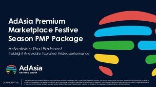 AdAsia Premium
Marketplace Festive
Season PMP Package
Advertising That Performs!
#bidright #viewable #curated #videoperformance
 