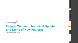 @solarwinds
Federal Webinar: Technical Update
and Demo of New Features
December 13, 2018
 