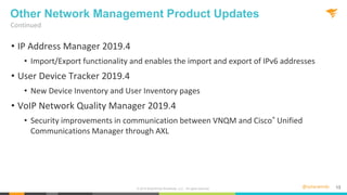 @solarwinds 13
Continued
Other Network Management Product Updates
• IP Address Manager 2019.4
• Import/Export functionalit...