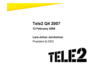 Tele2 Q4 2007
12 February 2008


Lars-Johan Jarnheimer
President & CEO
 