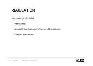 REGULATION
     Important topics for Tele2

     •      Interconnect

     •      Access to fiber (extension of current ULL legislation)

     •      Frequency re-farming




31       2009-02-10   Fourth quarter and full-year 2008
 