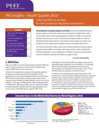 PHT Insights – Fourth Quarter 2010
                                               Collecting PROs via the Web:
                                               Are Data Suitable for Regulatory Submissions?

                Contents                       The proliferation and global adoption of the Web are prompting biopharmaceutical
 I. Web-based ePRO Deﬁnition      p.1          decision makers to ask how the Internet can be leveraged to expedite clinical trials. It
 and Overview                                  is reasonable to presume that large populations of patients are Web-savvy and that
 II. Ideal Trial Conditions for   p.2          they have Internet access. As such, it is possible to leverage the Web as a mode of
 Web-based ePRO                                administration for clinical research. A key question many sponsors are asking is can
 III. Psychometric Validations    p.3          the Web be used to collect patient reported outcomes that support label claims?
 Required for Web-based ePRO
                                               This article will describe the Web-based mode of administration for electronic patient
 IV. Supporting a Claim using     p.5          reported outcome (ePRO). It will explain which types of trials are best suited for this
 Web-based ePRO                                mode of administration, discuss psychometric validations required, and explain how
 Summary                          p.5          and when ePRO data collected via the Web can support a claim.
                                                                                                       — Chris Hall, PHT Corporation


I. Deﬁnition:                                                          Early adopters of web-based ePRO technology are able to reach
Web-based ePRO is an online browser-based method for PRO data          expanding patient populations on all continents. It is estimated
capture that sends data to a central server and database that          that 28.7% of the world’s population has Internet access,
allows for Web review by site and sponsor.                             representing a 444% growth in the last ten years. Over 77% of
                                                                       the North American population has Internet access.1
Similar to the surging interest expressed by regulatory agencies
for sponsors to collect data directly from patients, clinical          In addition to the expanding pools of potential patients with
professionals are anxious to leverage the Internet to collect these    Internet access, clinical and postmarketing study teams can realize
ePRO data for clinical studies and post-market surveys. Many           signiﬁcant cost savings in design, validation and hosting when
sponsors believe the Web can offer additional ease of use and cost     collecting ePRO on the Internet. The Web is a familiar medium
beneﬁt vs. other types of ePRO methods. When conﬁgured within          to many patients, and using a website to enter information may
an ePRO System, Web-based ePRO can be an economical method             not require instruction. Fundamental criteria such as instant edit
for collecting patient endpoint data from large populations, and       checks and conditional branching and navigation may be standard
can be used to submit PRO data to support a label claim.               since the Web is highly structured for data collection.



                 Internet Users in the World-Distribution by World Regions 2010
 