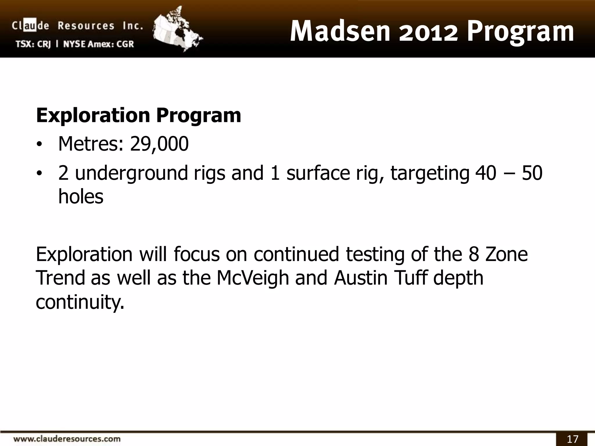 Exploration Program
• Metres: 29,000
• 2 underground rigs and 1 surface rig, targeting 40 – 50
  holes

Exploration will focus on continued testing of the 8 Zone
Trend as well as the McVeigh and Austin Tuff depth
continuity.




                                                            17
 