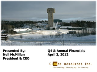 Presented By:     Q4 & Annual Financials
Neil McMillan     April 2, 2012
President & CEO


                                           1
 