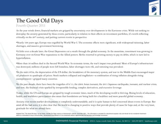 The Good Old Days Fourth Quarter 2011 As the year winds down, financial markets are gripped by uncertainty over developments in the Eurozone crisis. While not seeking to downplay the anxiety generated by these events, particularly in relation to their effects on investment portfolios, it's worth reflecting critically on the 20 th  century, and putting current events in perspective: Nearly 100 years ago, Europe was engulfed by World War I. The economic effects were significant, with widespread rationing, labor shortages, and massive government borrowing. A little over a decade later, the Great Depression cut a swath through the global economy. In the meantime, resentment was growing in Germany over its Great War reparations to the Allied powers. Berlin resorted to printing money to pay its debts, which in turn led to hyperinflation.  More than 50 million died in the Second World War. In economic terms, the war's impact was profound. Most of Europe's infrastructure was destroyed, millions of people were left homeless, labor shortages were rife, and rationing was prevalent. In the mid-1970s, the depreciation of the US dollar, the breakdown of the monetary system, and war in the Middle East encouraged major oil producers to quadruple oil prices. Stock markets collapsed and stagflation—a combination of rising inflation alongside rising unemployment—gripped many countries.  In the past decade, there have been the tragedies of 9/11; the 2004 Asian tsunami; the 2011 Japanese earthquake, tsunami, and nuclear crisis; and now, the financial crisis sparked by irresponsible lending, complex derivatives, and excessive leverage. Today, while the US and Europe are gripped by tough economic times, much of the developing world is thriving. Rising levels of education, health, and workforce participation also mean that foundations are being built for a healthier and more peaceful global economy . Anxiety over recent market developments is completely understandable, and it is quite human to feel concerned about events in Europe. But amid all the bad news, it is also clear that the world is changing in positive ways that provide plenty of cause for hope and, at the very least, gratitude for what we  already  have.  Adapted from “The Good Old Days” by Jim Parker,  Outside the Flags  column on Dimensional’s website, December 2011.  This information is provided for educational purposes only and should not be considered investment advice or a solicitation to buy or sell securities.  Dimensional Fund Advisors LP is an investment advisor registered with the Securities and Exchange Commission. 