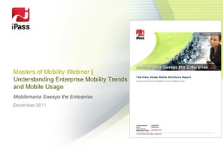 Masters of Mobility Webinar |
Understanding Enterprise Mobility Trends
and Mobile Usage
Mobilemania Sweeps the Enterprise
December 2011
 