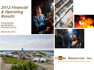 2012 Financial
& Operating
R esults
Presented By:
N eil M cM illan
President & CEO

M arch 28, 2013




                   1
 