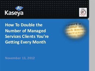How To Double the
Number of Managed
Services Clients You’re
Getting Every Month


November 13, 2012
 
