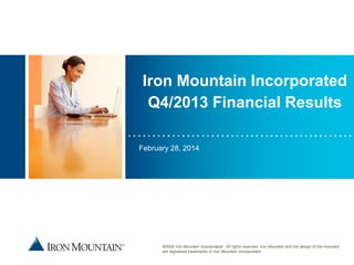 Iron Mountain Incorporated
Q4/2013 Financial Results
Place image here

February 28, 2014

©2009 Iron Mountain Incorporated. All rights reserved. Iron Mountain and the design of the mountain
are registered trademarks of Iron Mountain Incorporated.

1

 