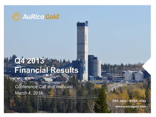 Q4 2013
Financial Results
Conference Call and Webcast
March 4, 2014
TSX: AUQ / NYSE: AUQ
www.auricogold.com

 