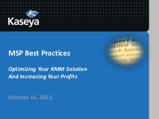 MSP Best Practices
Optimizing Your RMM Solution
And Increasing Your Profits
October 16, 2013

 