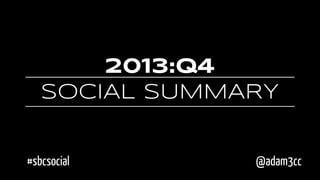 2013:Q4
SOCIAL SUMMARY
#sbcsocial

@adam3cc

 