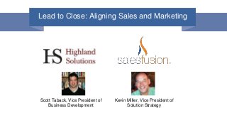 Lead to Close: Aligning Sales and Marketing
Scott Taback, Vice President of
Business Development
Kevin Miller, Vice President of
Solution Strategy
 