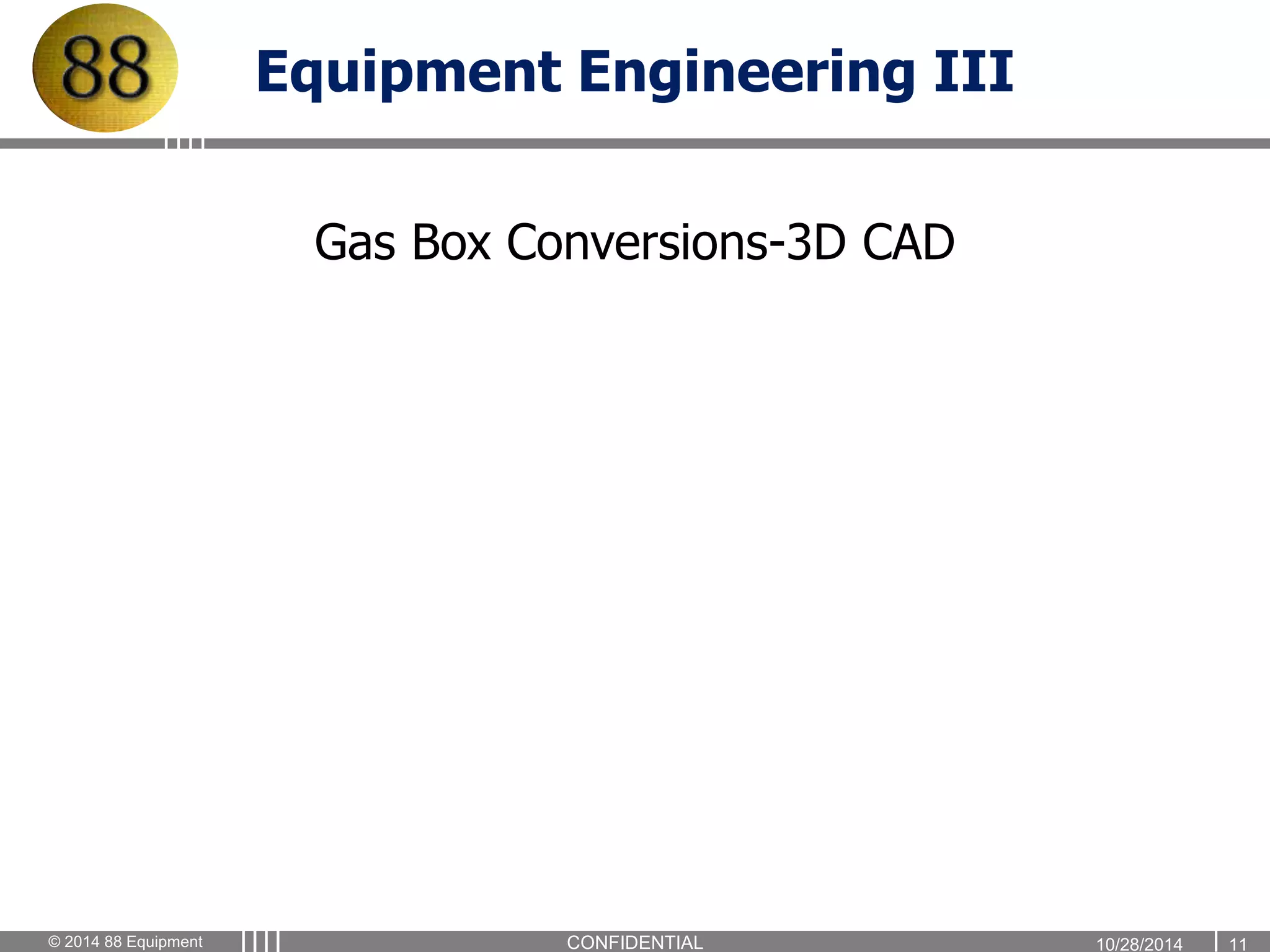 Equipment Engineering III 
Gas Box Conversions-3D CAD 
© 2014 88 Equipment CONFIDENTIAL 1 0 / 2 8 / 2 0 14 11 
 