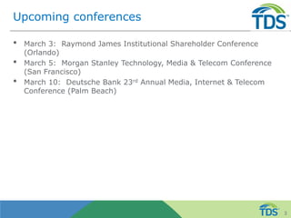Upcoming conferences
• March 3: Raymond James Institutional Shareholder Conference
(Orlando)
• March 5: Morgan Stanley Technology, Media & Telecom Conference
(San Francisco)
• March 10: Deutsche Bank 23rd Annual Media, Internet & Telecom
Conference (Palm Beach)
3
 