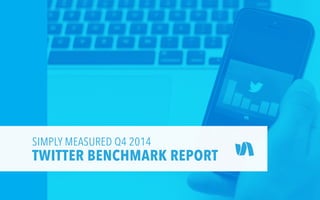SIMPLY MEASURED Q4 2014
TWITTER BENCHMARK REPORT
 