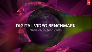 DIGITAL VIDEO BENCHMARK
ADOBE DIGITAL INDEX Q4 2015
 