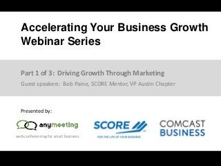 web conferencing for small business
Accelerating Your Business Growth
Webinar Series
Presented by:
Guest speakers: Bob Paino, SCORE Mentor, VP Austin Chapter
Part 1 of 3: Driving Growth Through Marketing
 