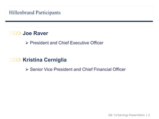 Q4 ‘16 Earnings Presentation | 2
Hillenbrand Participants
Joe Raver
 President and Chief Executive Officer
Kristina Cerniglia
 Senior Vice President and Chief Financial Officer
 