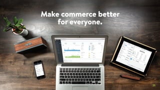 25
Make commerce better
for everyone.
 