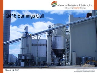 EVENT TITLE
Q416 Earnings Call
© 2017 Advanced Emissions Solutions, Inc.
All rights reserved. Confidential and Proprietary.
March 14, 2017
 