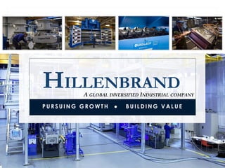 HILLENBRAND
P U R S U I N G G R O W T H ● B U I L D I N G V A L U E
A GLOBAL DIVERSIFIED INDUSTRIAL COMPANY
 