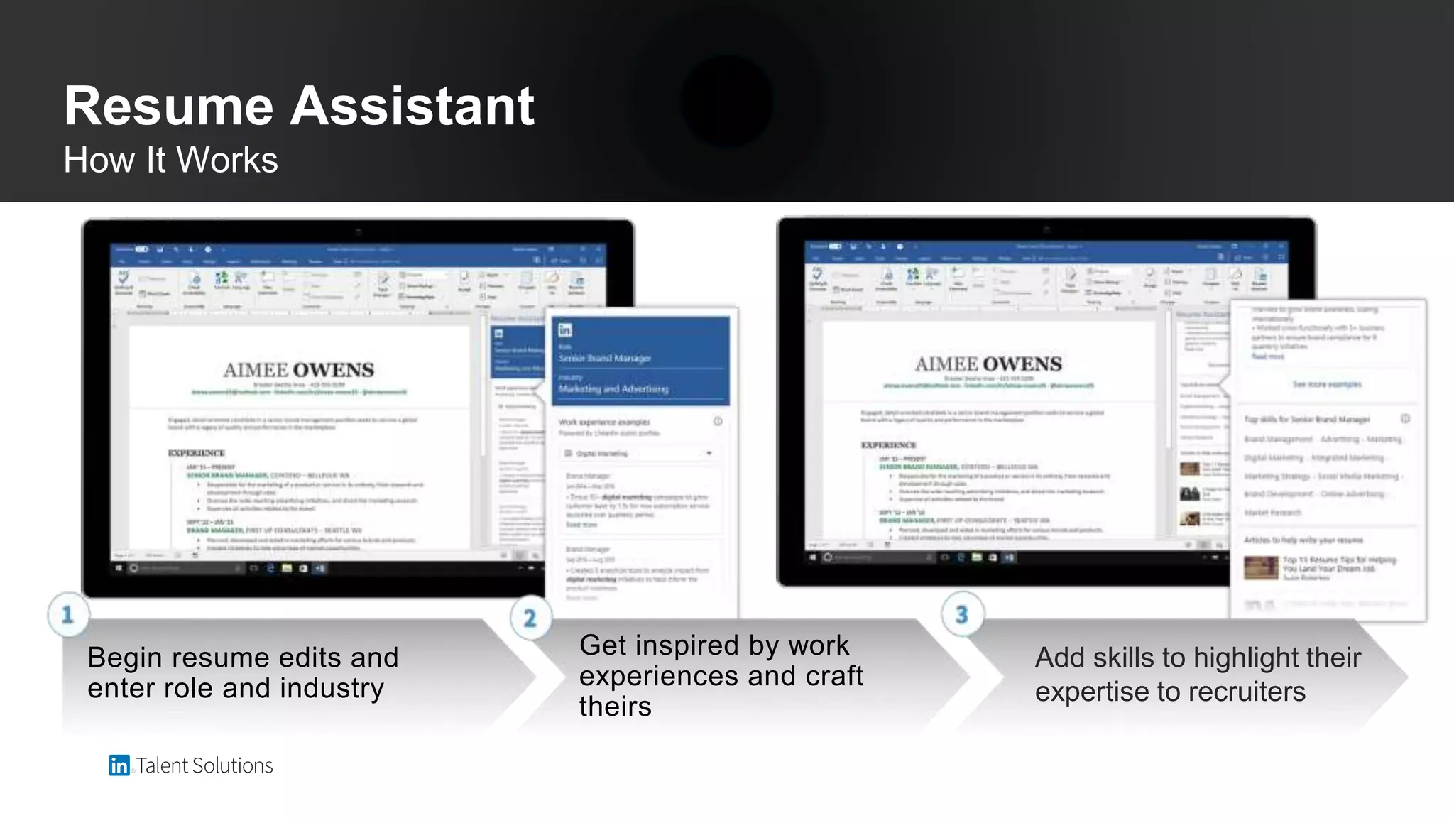 Resume Assistant
How It Works
Begin resume edits and
enter role and industry
Get inspired by work
experiences and craft
theirs
Add skills to highlight their
expertise to recruiters
 