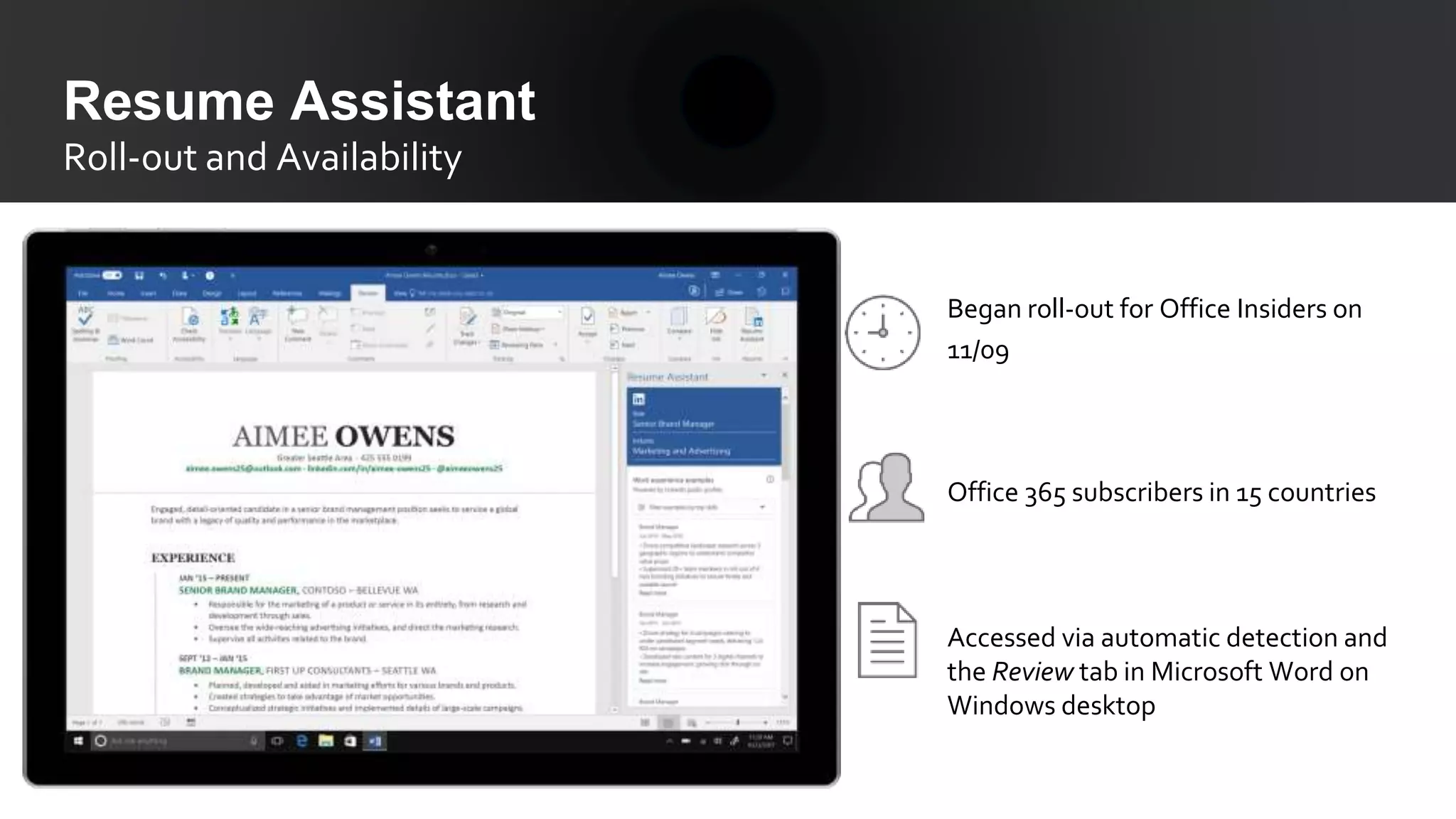 Resume Assistant
Roll-out and Availability
Began roll-out for Office Insiders on
11/09
Office 365 subscribers in 15 countries
Accessed via automatic detection and
the Review tab in Microsoft Word on
Windows desktop
 