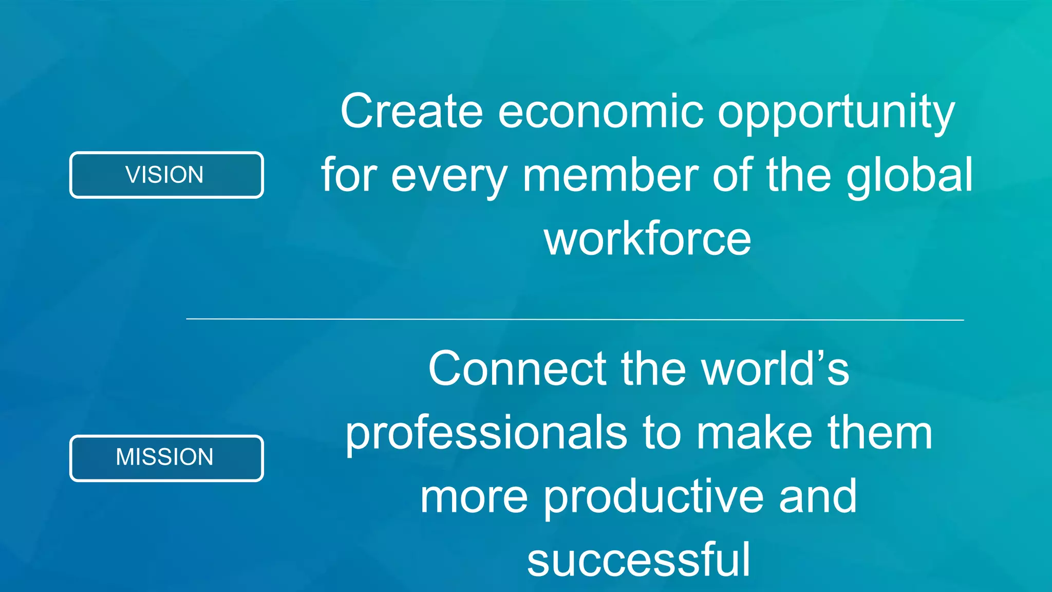 MISSION
Connect the world’s
professionals to make them
more productive and
successful
VISION
Create economic opportunity
for every member of the global
workforce
 