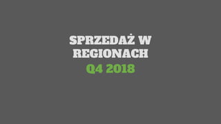 Q4 2018
SPRZEDAŻ W
REGIONACH
 