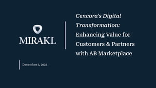 Conﬁdential | © Mirakl 2023
Cencora's Digital
Transformation:
Enhancing Value for
Customers & Partners
with AB Marketplace
December 5, 2023
 