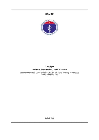 BỘ Y TẾ
TÀI LIỆU
HƯỚNG DẪN XỬ TRÍ TIÊU CHẢY Ở TRẺ EM
(Ban hành kèm theo Quyết định số:4121 /QĐ - BYT ngày 28 tháng 10 năm2009
của Bộ trưởng Bộ Y tế)
Hà Nội, 2009
 