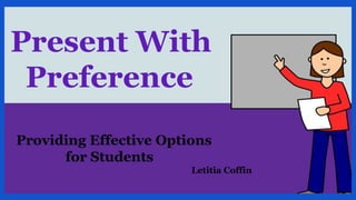 Present With
Preference
Providing Effective Options
for Students
Letitia Coffin
 