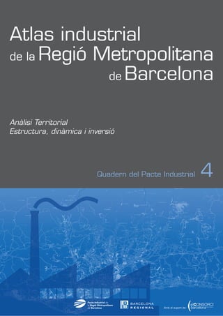 Atlas industrial
de la Regió Metropolitana
de Barcelona
Anàlisi Territorial
Estructura, dinàmica i inversió

Quadern del Pacte Industrial

Amb el suport de:

4

 