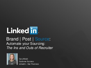 Brand | Post | Source:
Automate your Sourcing:
The Ins and Outs of Recruiter
Cory Welsh
Customer Success
LinkedIn – San Francisco
 