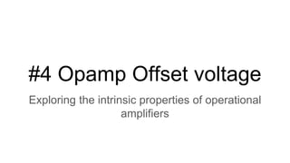 #4 Opamp Offset voltage
Exploring the intrinsic properties of operational
amplifiers
 
