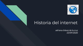 Historia del internet
adriana chávez de la cruz
23/09/2020
 