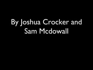 By Joshua Crocker and
Sam Mcdowall
 