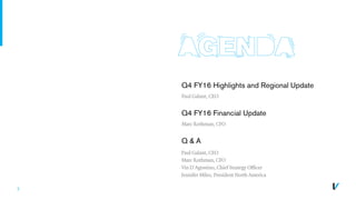3
Q4 FY16 Financial Update
Marc Rothman, CFO
Q & A
Q4 FY16 Highlights and Regional Update
Paul Galant, CEO
Paul Galant, CEO
Marc Rothman, CFO
Vin D’Agostino, Chief Strategy Officer
Jennifer Miles, President North America
 